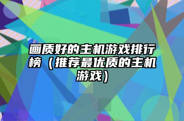 画质好的主机游戏排行榜（推荐最优质的主机游戏）