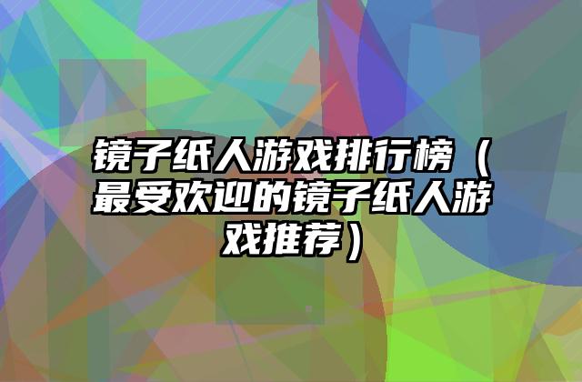 镜子纸人游戏排行榜（最受欢迎的镜子纸人游戏推荐）