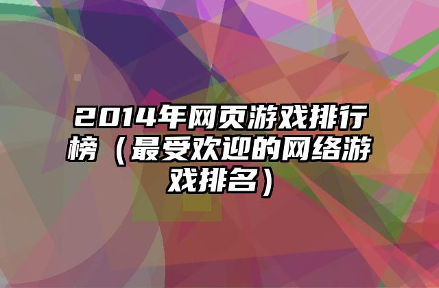 2014年网页游戏排行榜（最受欢迎的网络游戏排名）