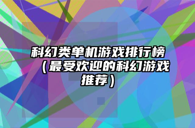 科幻类单机游戏排行榜（最受欢迎的科幻游戏推荐）