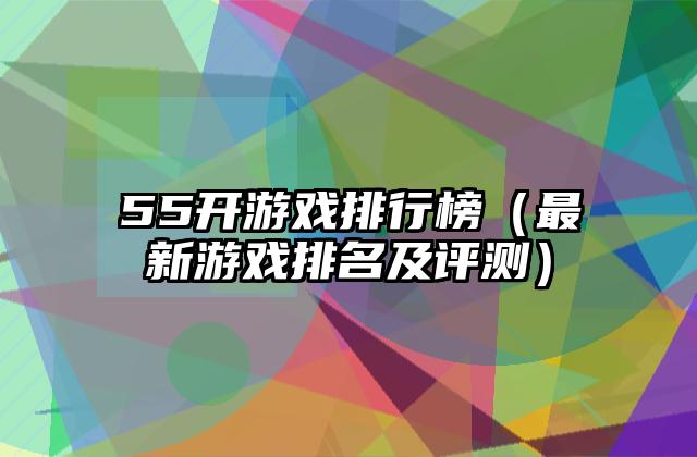 55开游戏排行榜（最新游戏排名及评测）