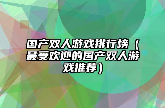 国产双人游戏排行榜（最受欢迎的国产双人游戏推荐）