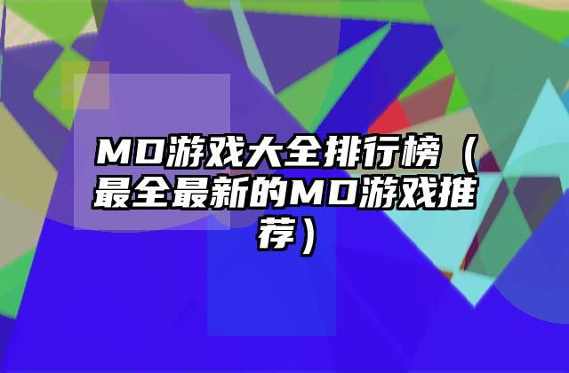 MD游戏大全排行榜（最全最新的MD游戏推荐）