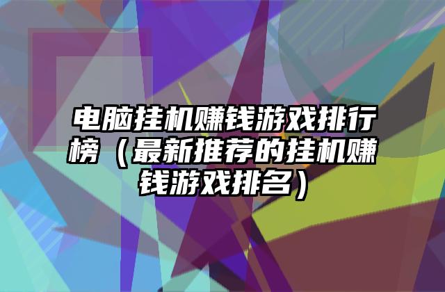 电脑挂机赚钱游戏排行榜（最新推荐的挂机赚钱游戏排名）