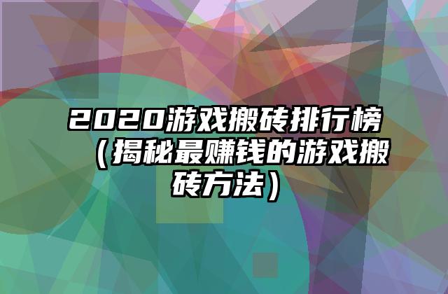 2020游戏搬砖排行榜（揭秘最赚钱的游戏搬砖方法）