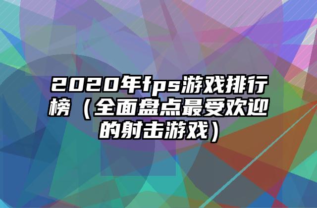 2020年fps游戏排行榜（全面盘点最受欢迎的射击游戏）