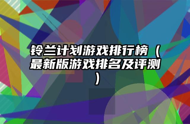 铃兰计划游戏排行榜（最新版游戏排名及评测）