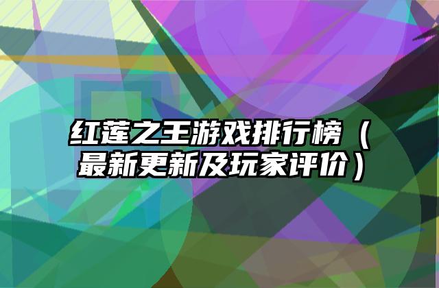 红莲之王游戏排行榜（最新更新及玩家评价）
