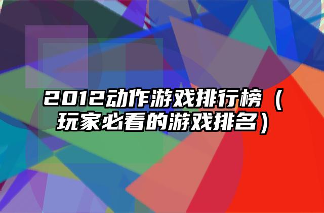 2012动作游戏排行榜（玩家必看的游戏排名）