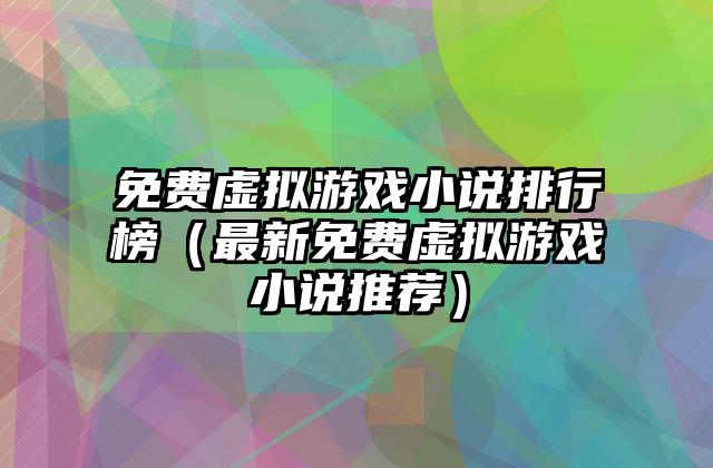 免费虚拟游戏小说排行榜（最新免费虚拟游戏小说推荐）