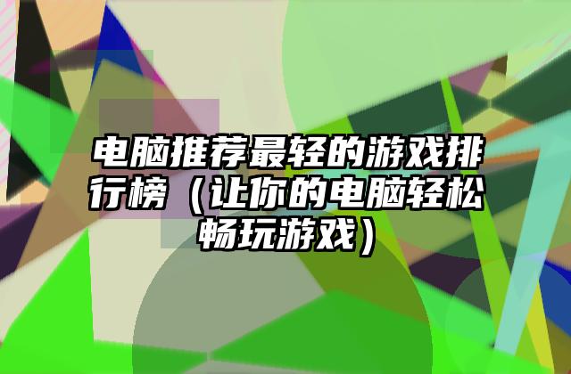 电脑推荐最轻的游戏排行榜（让你的电脑轻松畅玩游戏）