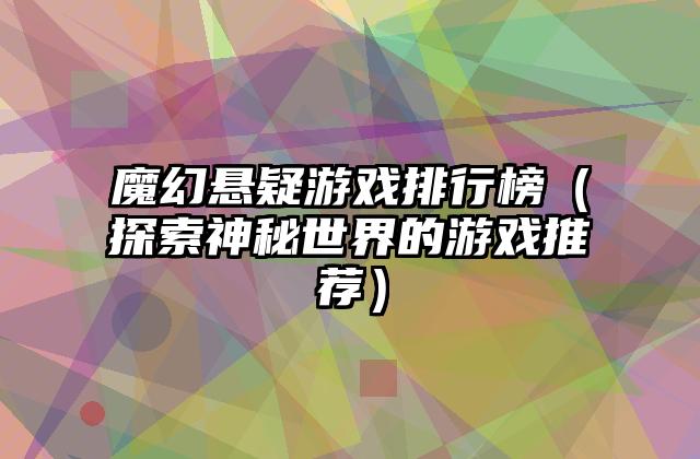 魔幻悬疑游戏排行榜（探索神秘世界的游戏推荐）