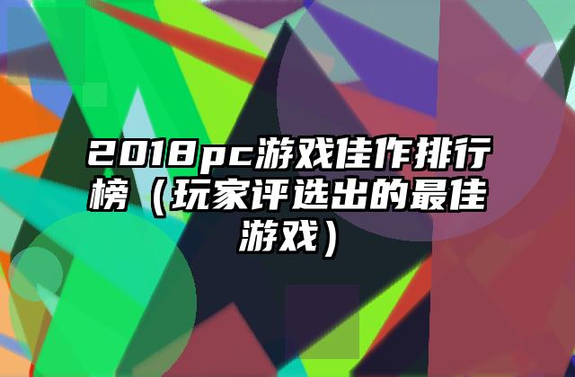 2018pc游戏佳作排行榜（玩家评选出的最佳游戏）