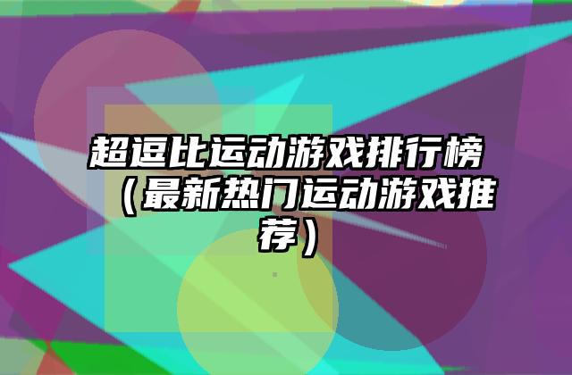 超逗比运动游戏排行榜（最新热门运动游戏推荐）