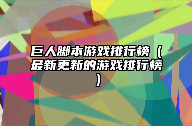 巨人脚本游戏排行榜（最新更新的游戏排行榜）