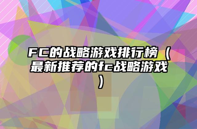FC的战略游戏排行榜（最新推荐的fc战略游戏）