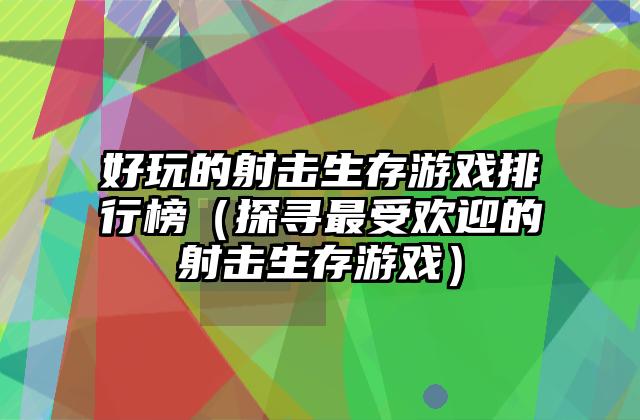 好玩的射击生存游戏排行榜（探寻最受欢迎的射击生存游戏）
