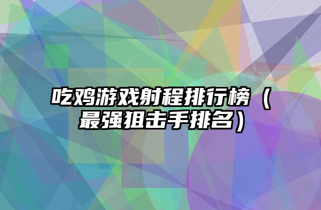 吃鸡游戏射程排行榜（最强狙击手排名）
