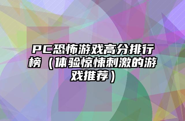 PC恐怖游戏高分排行榜（体验惊悚刺激的游戏推荐）