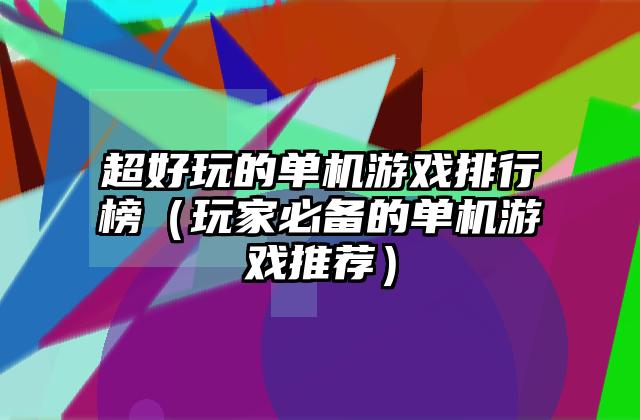 超好玩的单机游戏排行榜（玩家必备的单机游戏推荐）