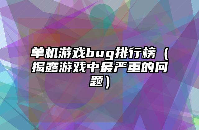 单机游戏bug排行榜（揭露游戏中最严重的问题）