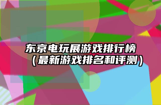 东京电玩展游戏排行榜（最新游戏排名和评测）