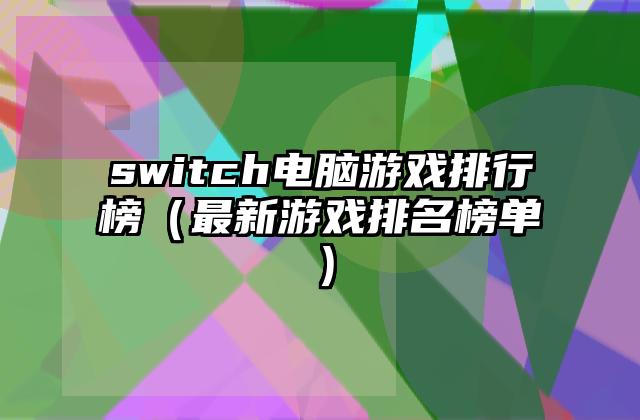 switch电脑游戏排行榜（最新游戏排名榜单）