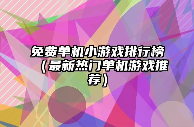 免费单机小游戏排行榜（最新热门单机游戏推荐）