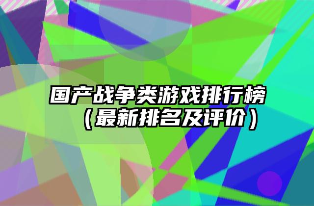 国产战争类游戏排行榜（最新排名及评价）
