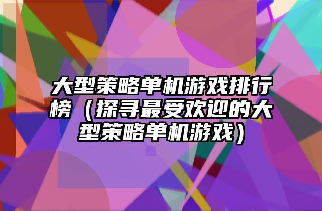 大型策略单机游戏排行榜（探寻最受欢迎的大型策略单机游戏）