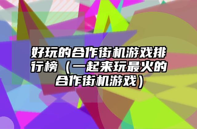 好玩的合作街机游戏排行榜（一起来玩最火的合作街机游戏）