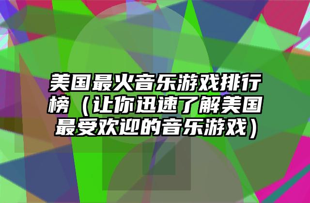 美国最火音乐游戏排行榜（让你迅速了解美国最受欢迎的音乐游戏）