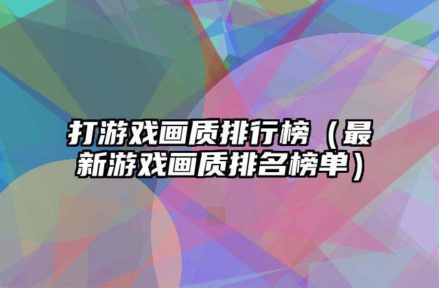 打游戏画质排行榜（最新游戏画质排名榜单）