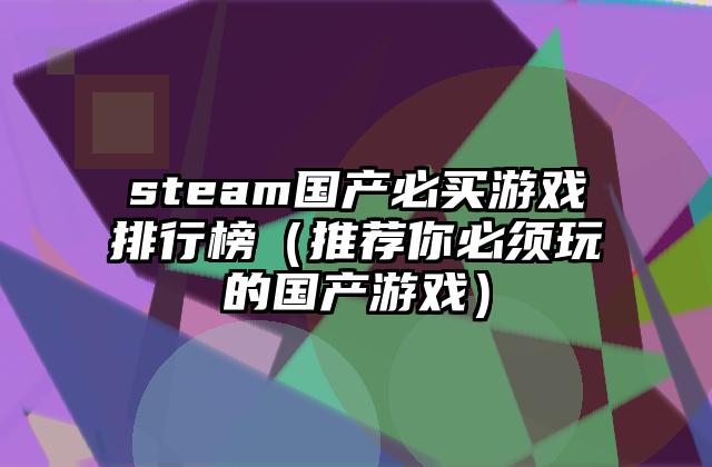 steam国产必买游戏排行榜（推荐你必须玩的国产游戏）