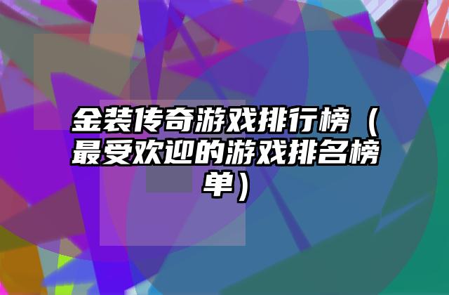 金装传奇游戏排行榜（最受欢迎的游戏排名榜单）