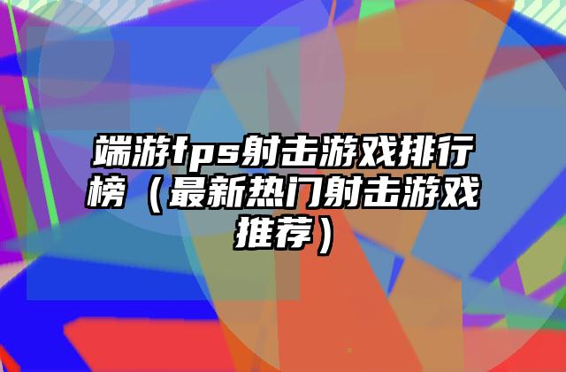 端游fps射击游戏排行榜（最新热门射击游戏推荐）