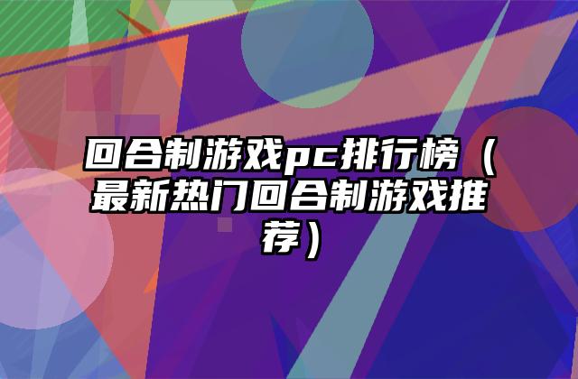 回合制游戏pc排行榜（最新热门回合制游戏推荐）