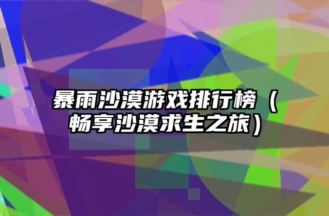 暴雨沙漠游戏排行榜（畅享沙漠求生之旅）