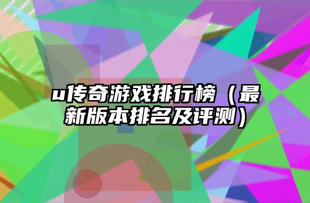 u传奇游戏排行榜（最新版本排名及评测）