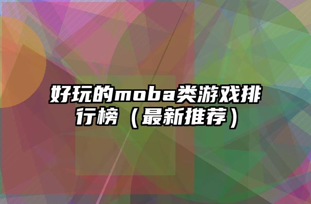 好玩的moba类游戏排行榜（最新推荐）