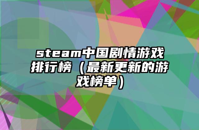 steam中国剧情游戏排行榜（最新更新的游戏榜单）