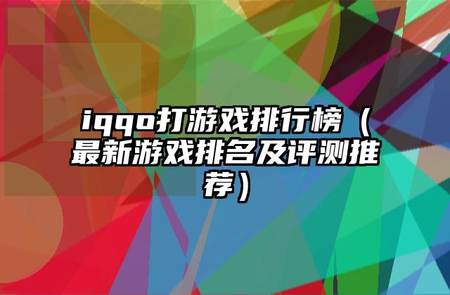iqqo打游戏排行榜（最新游戏排名及评测推荐）