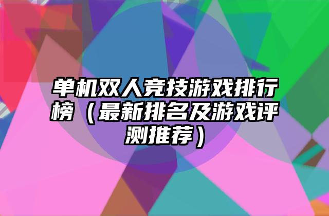 单机双人竞技游戏排行榜（最新排名及游戏评测推荐）