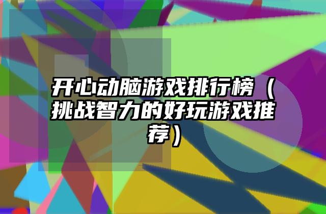 开心动脑游戏排行榜（挑战智力的好玩游戏推荐）