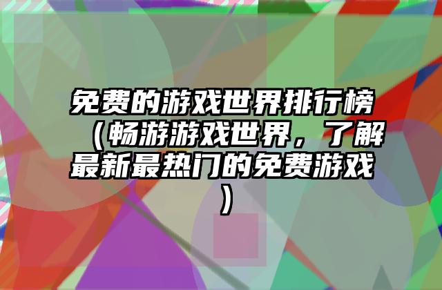 免费的游戏世界排行榜（畅游游戏世界，了解最新最热门的免费游戏）