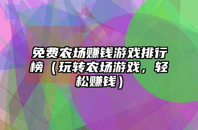 免费农场赚钱游戏排行榜（玩转农场游戏，轻松赚钱）