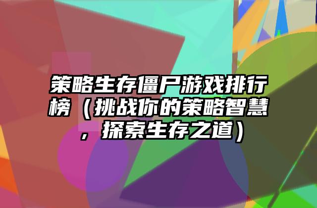 策略生存僵尸游戏排行榜（挑战你的策略智慧，探索生存之道）