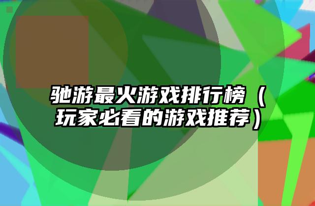 驰游最火游戏排行榜（玩家必看的游戏推荐）