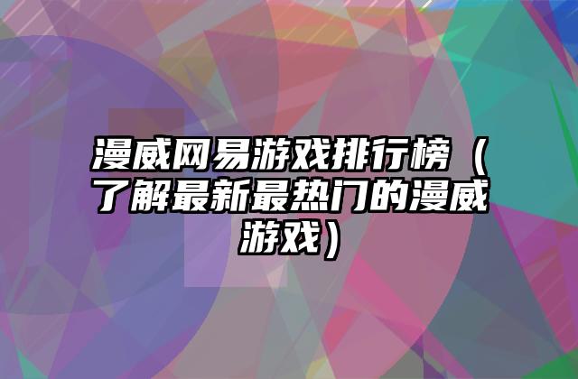 漫威网易游戏排行榜（了解最新最热门的漫威游戏）