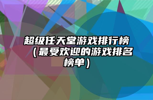 超级任天堂游戏排行榜（最受欢迎的游戏排名榜单）